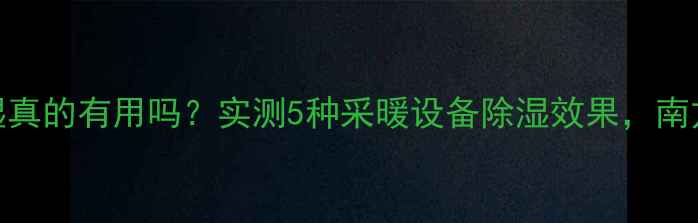 图片 ✨暖气除湿真的有用吗？实测5种采暖设备除湿效果，南方人必看！