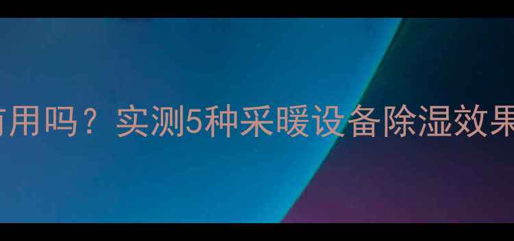 图片 ✨暖气除湿真的有用吗？实测5种采暖设备除湿效果，南方人必看！2