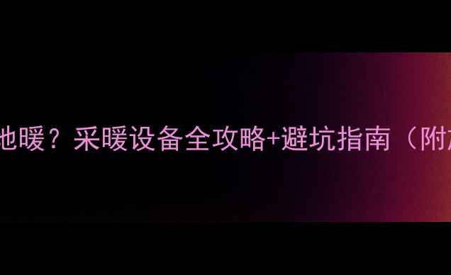 图片 ✨水电排好做地暖？采暖设备全攻略+避坑指南（附施工流程图）1
