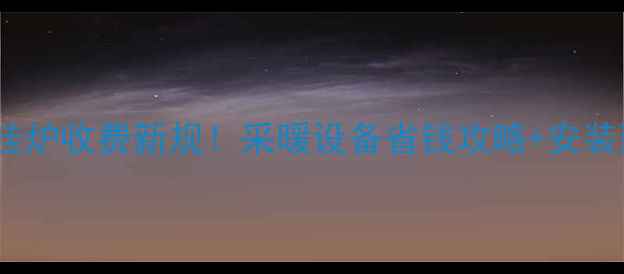 图片 ✨河北省壁挂炉收费新规！采暖设备省钱攻略+安装避坑指南🔥1