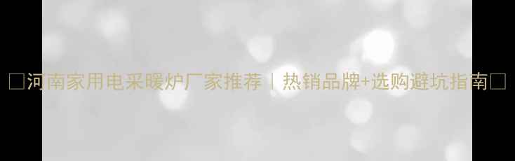 图片 ✨河南家用电采暖炉厂家推荐｜热销品牌+选购避坑指南🔥