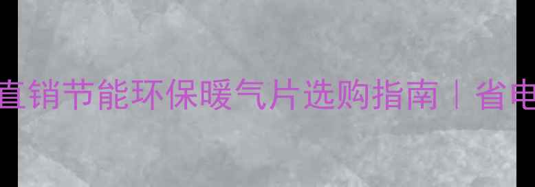 济南暖气片厂家直销节能环保暖气片选购指南省电省钱秘籍大公开