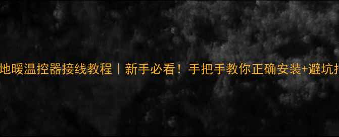 图片 ✨电地暖温控器接线教程｜新手必看！手把手教你正确安装+避坑指南1