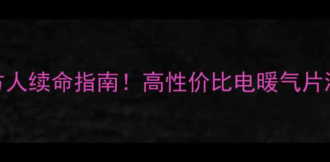 电暖气片推荐南方人续命指南高性价比电暖气片测评附避坑攻略