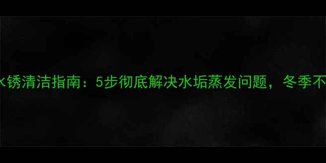 图片 ✨电热暖气片水锈清洁指南：5步彻底解决水垢蒸发问题，冬季不结冰不生锈🔥1