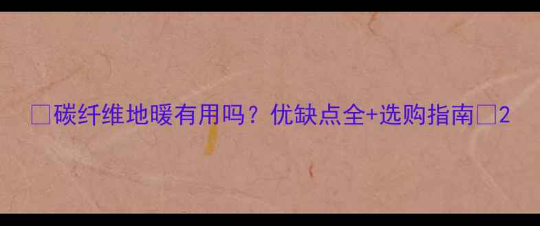 图片 ✨碳纤维地暖有用吗？优缺点全+选购指南🔥2