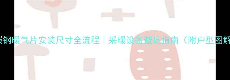 碳钢暖气片安装尺寸全流程采暖设备避坑指南附户型图解