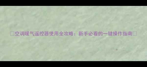 空调暖气遥控器使用全攻略新手必看的一键操作指南