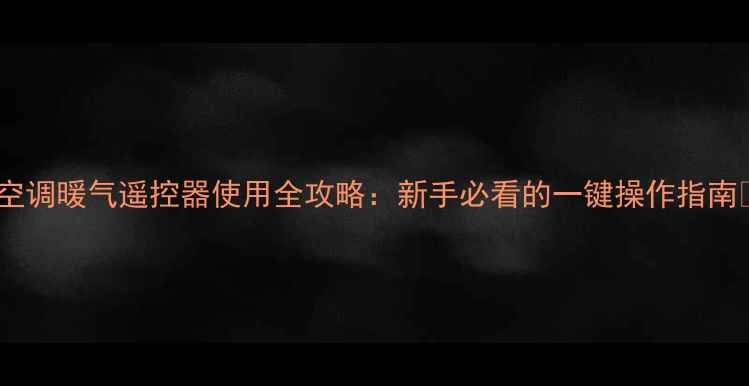 图片 ✨空调暖气遥控器使用全攻略：新手必看的一键操作指南✨1