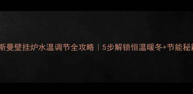 图片 ✨菲斯曼壁挂炉水温调节全攻略｜5步解锁恒温暖冬+节能秘籍🔥1