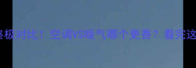 图片 ✨采暖设备终极对比！空调VS暖气哪个更香？看完这篇不踩坑！2