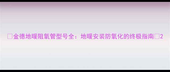 图片 ✨金德地暖阻氧管型号全：地暖安装防氧化的终极指南✨2
