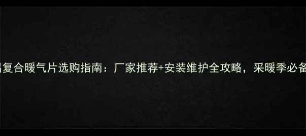 图片 ✨铜铝复合暖气片选购指南：厂家推荐+安装维护全攻略，采暖季必备！🔥1