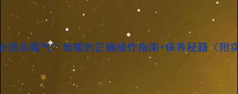 铺地砖后必须关暖气地暖的正确操作指南保养秘籍附实测数据