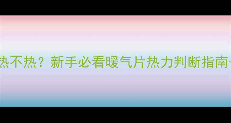 图片 ✨集中供暖暖气热不热？新手必看暖气片热力判断指南+设备养护秘籍💡
