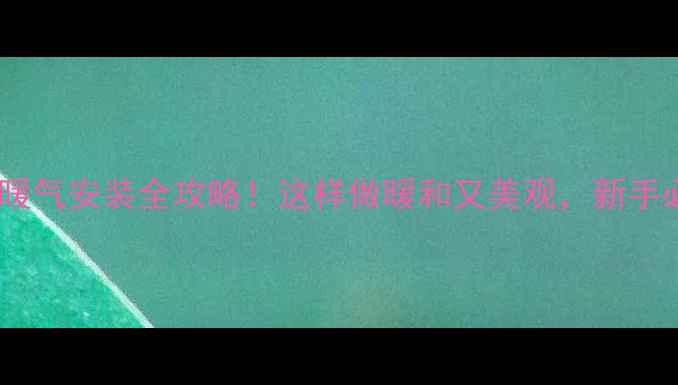 图片 ✨飘窗暖气安装全攻略！这样做暖和又美观，新手必看！1