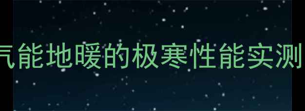 图片 ❄️-30℃也能扛住！空气能地暖的极寒性能实测，北方家庭选地暖必看！
