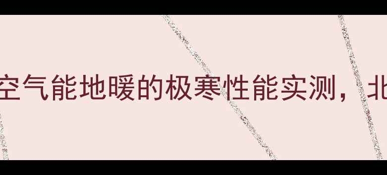 -30也能扛住空气能地暖的极寒性能实测北方家庭选地暖必看
