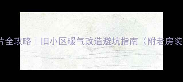 图片 ❄️30天装暖气片全攻略｜旧小区暖气改造避坑指南（附老房装暖气真实案例）1