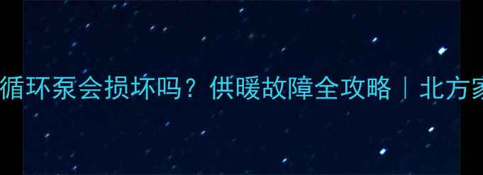 图片 ❄️⚠️暖气冻了循环泵会损坏吗？供暖故障全攻略｜北方家庭必看防冻指南2