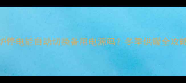 图片 ❄️⚡壁挂炉停电能自动切换备用电源吗？冬季供暖全攻略+避坑指南1