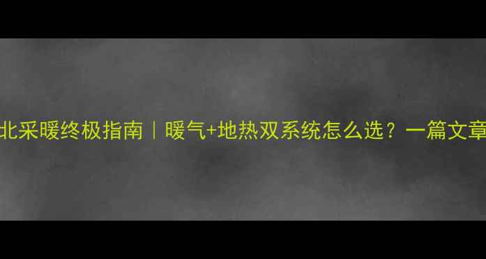图片 ❄️东北采暖终极指南｜暖气+地热双系统怎么选？一篇文章说清！