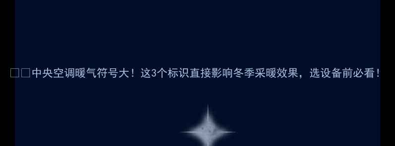 中央空调暖气符号大这3个标识直接影响冬季采暖效果选设备前必看