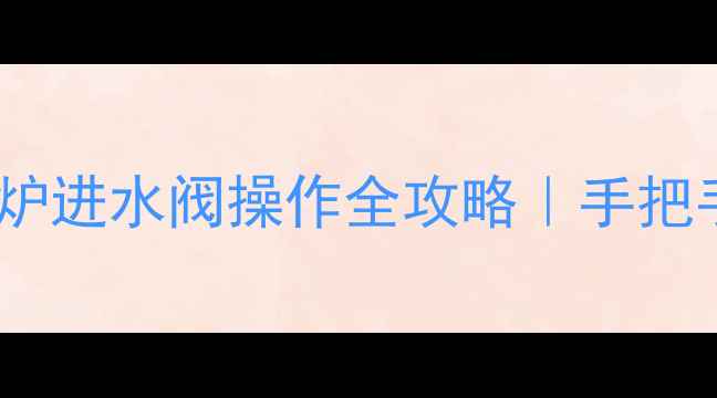 图片 ❄️供暖季前必看！壁挂炉进水阀操作全攻略｜手把手教你3步解锁供暖系统🔥