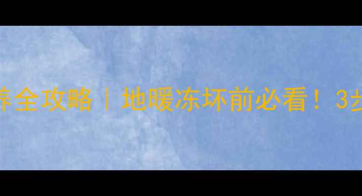 图片 ❄️停气期地暖保养全攻略｜地暖冻坏前必看！3步教你守护温暖寒冬