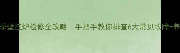 图片 ❄️冬季壁挂炉检修全攻略｜手把手教你排查6大常见故障+养护秘籍