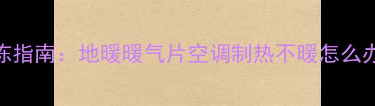 图片 ❄️冬季采暖设备防冻指南：地暖暖气片空调制热不暖怎么办？超全解冻维护攻略