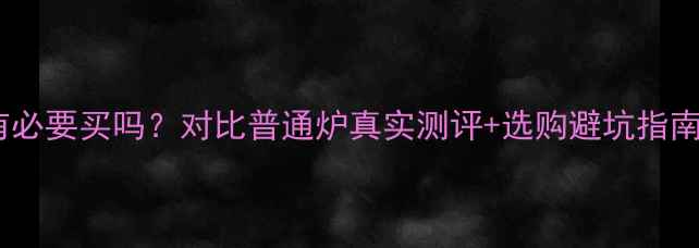 冷凝壁挂炉有必要买吗对比普通炉真实测评选购避坑指南附省电数据