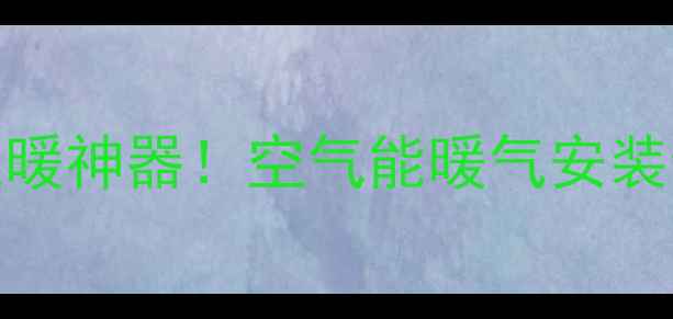 图片 ❄️南方人终于找到取暖神器！空气能暖气安装全攻略（附避坑指南）