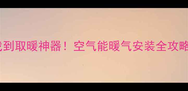 图片 ❄️南方人终于找到取暖神器！空气能暖气安装全攻略（附避坑指南）1