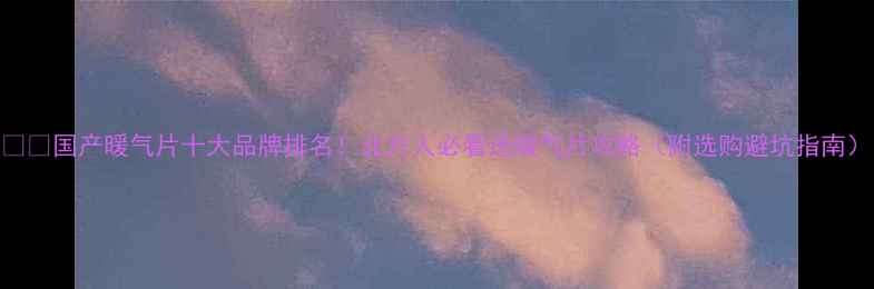 图片 ❄️国产暖气片十大品牌排名！北方人必看选暖气片攻略（附选购避坑指南）