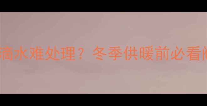 地暖回水管滴水难处理冬季供暖前必看阀门维修指南