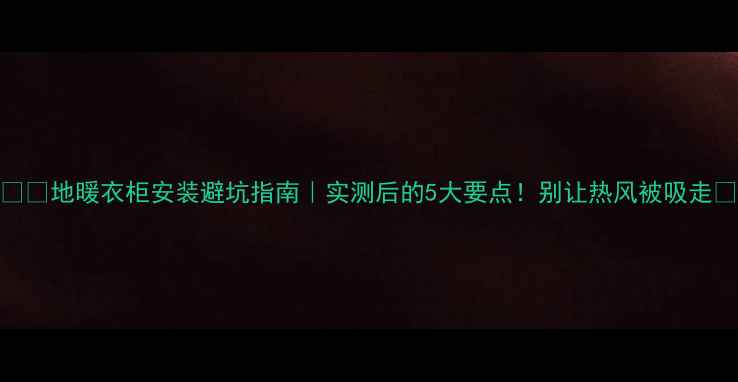 图片 ❄️地暖衣柜安装避坑指南｜实测后的5大要点！别让热风被吸走🔥