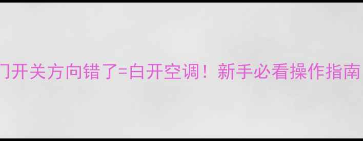 图片 ❄️地暖阀门开关方向错了=白开空调！新手必看操作指南（附图解）1