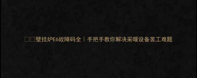 图片 ❄️壁挂炉E6故障码全｜手把手教你解决采暖设备罢工难题