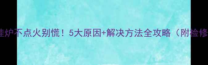 图片 ❄️壁挂炉不点火别慌！5大原因+解决方法全攻略（附检修视频）2