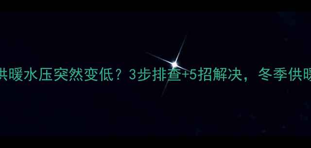 壁挂炉供暖水压突然变低3步排查5招解决冬季供暖不焦虑