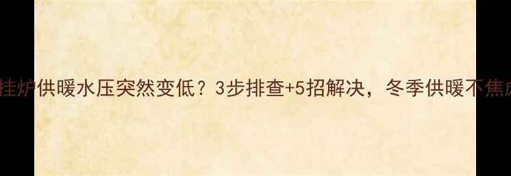 图片 ❄️壁挂炉供暖水压突然变低？3步排查+5招解决，冬季供暖不焦虑！🔥1