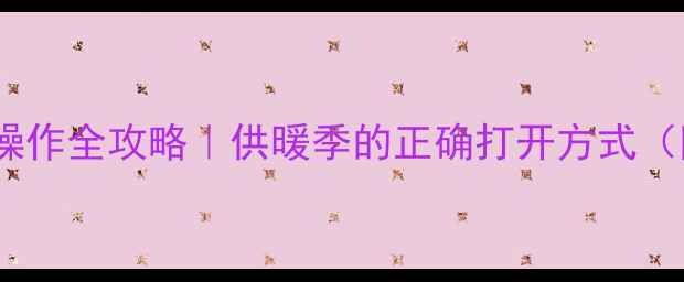 壁挂炉按键操作全攻略供暖季的正确打开方式附保姆级教程