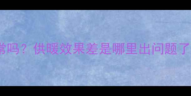 图片 ❄️壁挂炉显示3个火苗正常吗？供暖效果差是哪里出问题了？｜新手必看故障排查指南