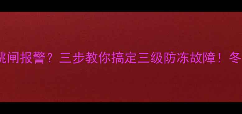 壁挂炉突然跳闸报警三步教你搞定三级防冻故障冬季不冻秘籍收好