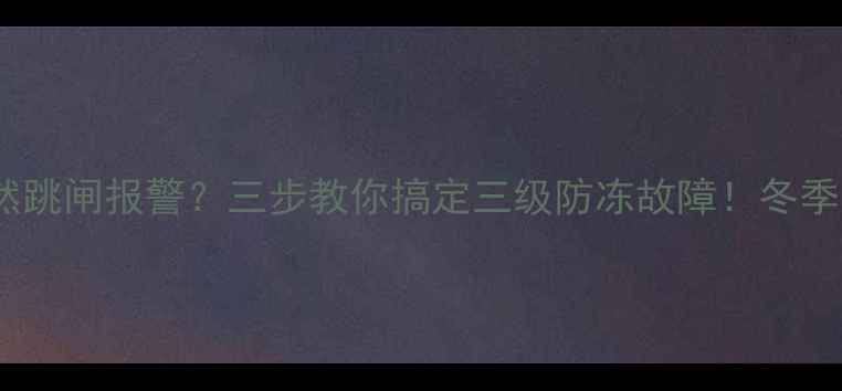 图片 ❄️壁挂炉突然跳闸报警？三步教你搞定三级防冻故障！冬季不冻秘籍收好2