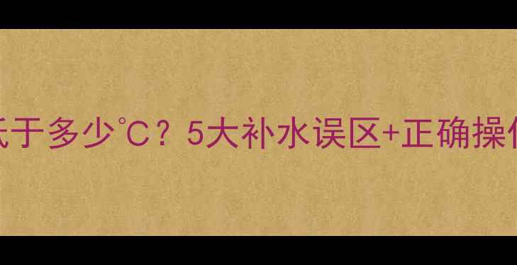 壁挂炉补水温度低于多少5大补水误区正确操作指南收藏不迷路