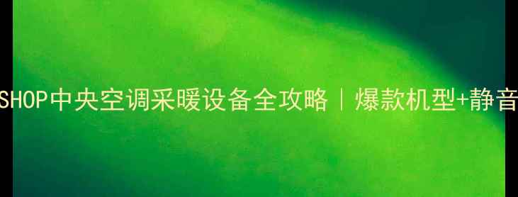 大金PROSHOP中央空调采暖设备全攻略爆款机型静音节能指南