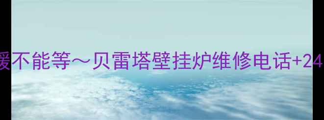 图片 ❄️姐妹们！冬季采暖不能等～贝雷塔壁挂炉维修电话+24小时上门服务全攻略1