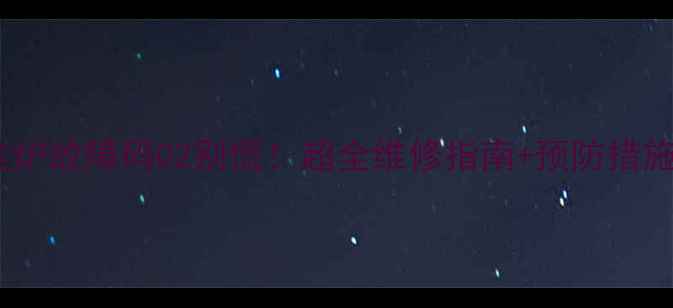 图片 ❄️庆东壁挂炉故障码02别慌！超全维修指南+预防措施（附视频）1